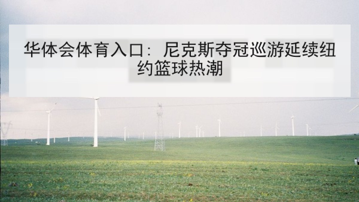 华体会体育入口: 尼克斯夺冠巡游延续纽约篮球热潮 华体会体育入口: 尼克斯夺冠巡游延续纽约篮球热潮