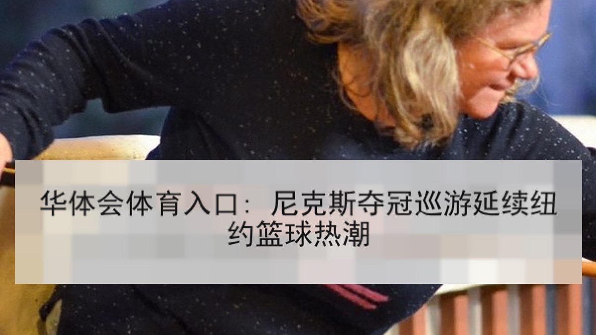 华体会体育入口: 尼克斯夺冠巡游延续纽约篮球热潮