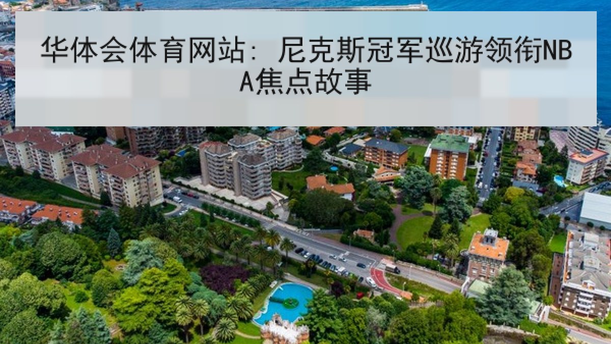 华体会体育网站: 尼克斯冠军巡游领衔NBA焦点故事 华体会体育网站: 尼克斯冠军巡游领衔NBA焦点故事