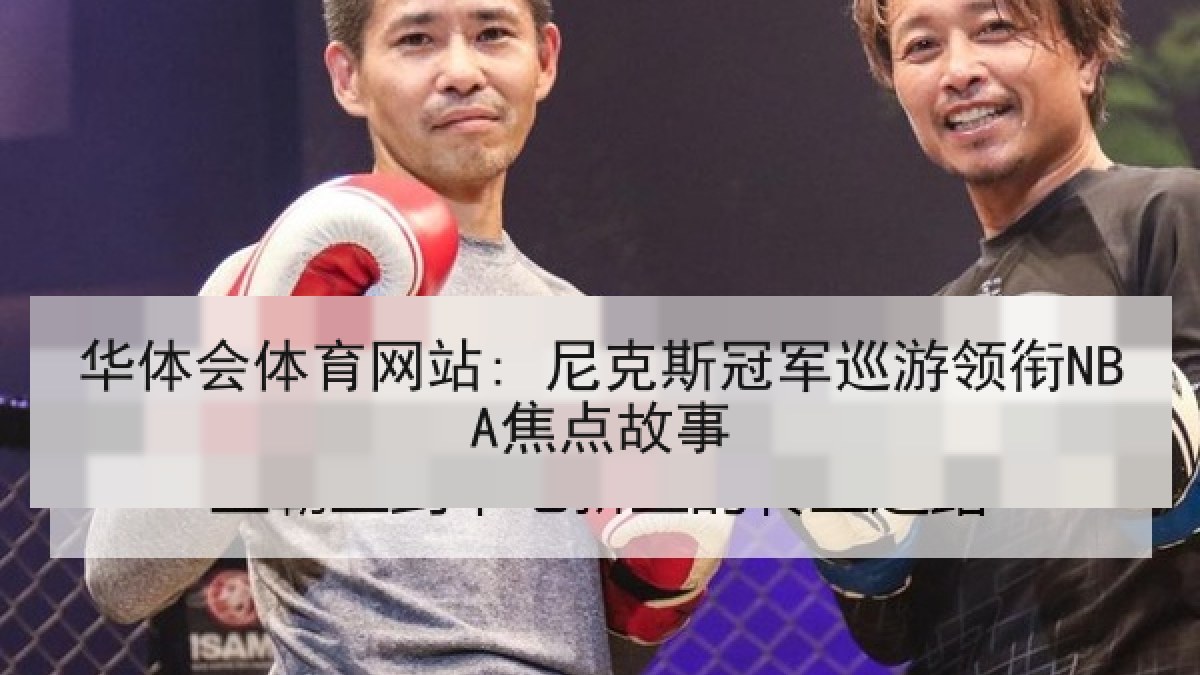 华体会体育网站: 尼克斯冠军巡游领衔NBA焦点故事