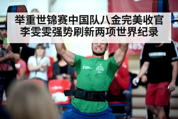 举重世锦赛中国队八金完美收官李雯雯强势刷新两项世界纪录
