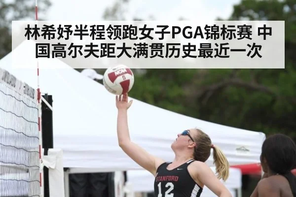 林希妤半程领跑女子PGA锦标赛 中国高尔夫距大满贯历史最近一次