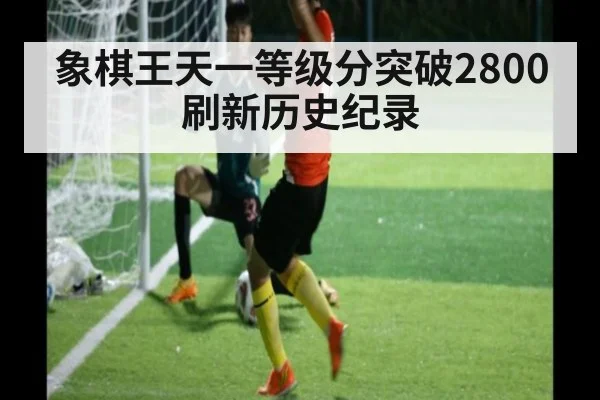 象棋王天一等级分突破2800刷新历史纪录