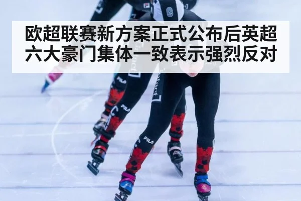 欧超联赛新方案正式公布后英超六大豪门集体一致表示强烈反对