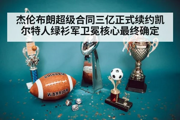 杰伦布朗超级合同三亿正式续约凯尔特人绿衫军卫冕核心最终确定