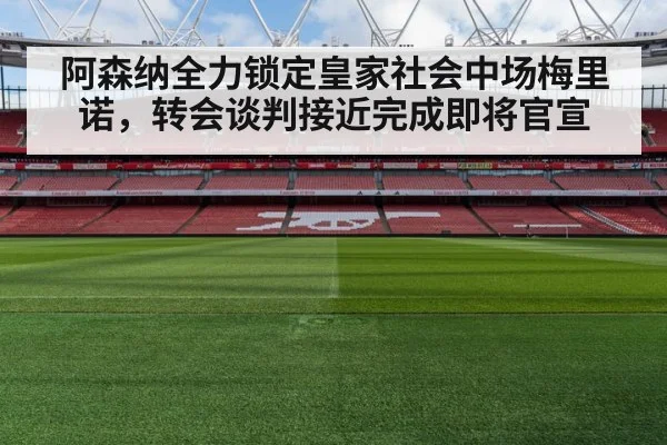 阿森纳全力锁定皇家社会中场梅里诺，转会谈判接近完成即将官宣